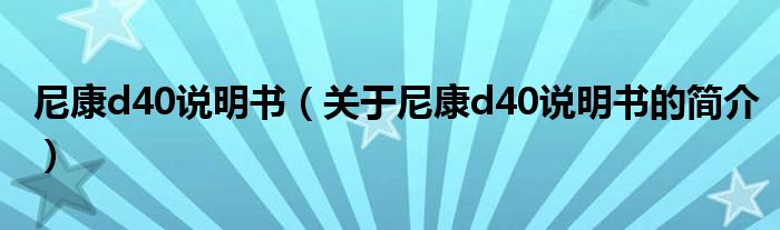 尼康d40說(shuō)明書(shū)（關(guān)于尼康d40說(shuō)明書(shū)的簡(jiǎn)介）