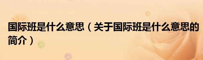 國際班是什么意思（關(guān)于國際班是什么意思的簡(jiǎn)介）