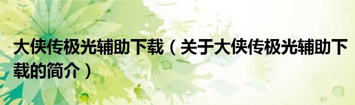 大俠傳極光輔助下載（關(guān)于大俠傳極光輔助下載的簡(jiǎn)介）