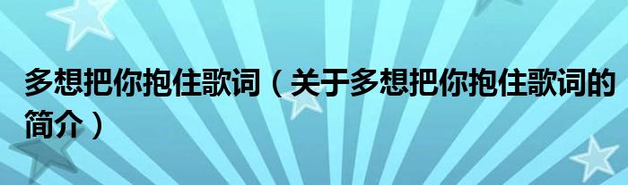 多想把你抱住歌詞（關(guān)于多想把你抱住歌詞的簡(jiǎn)介）