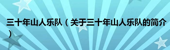 三十年山人樂隊(duì)（關(guān)于三十年山人樂隊(duì)的簡介）