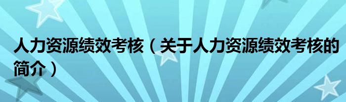 人力資源績效考核（關(guān)于人力資源績效考核的簡介）