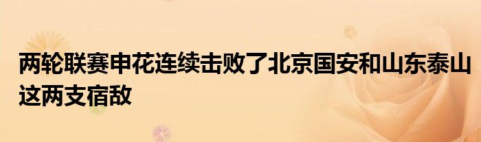 兩輪聯(lián)賽申花連續(xù)擊敗了北京國(guó)安和山東泰山這兩支宿敵