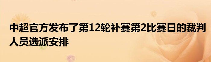 中超官方發(fā)布了第12輪補賽第2比賽日的裁判人員選派安排