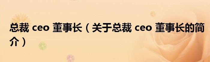 總裁 ceo 董事長（關(guān)于總裁 ceo 董事長的簡介）