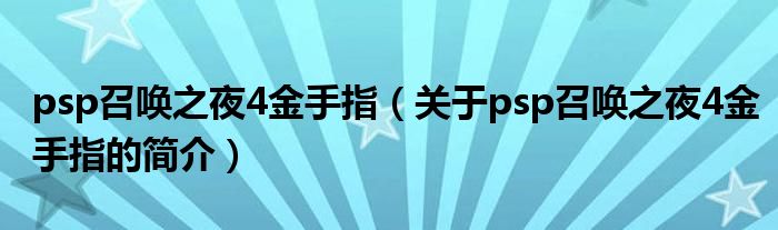 psp召喚之夜4金手指（關于psp召喚之夜4金手指的簡介）