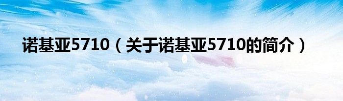 諾基亞5710（關(guān)于諾基亞5710的簡(jiǎn)介）