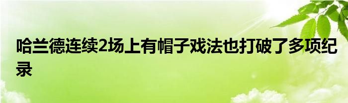 哈蘭德連續(xù)2場上有帽子戲法也打破了多項紀(jì)錄