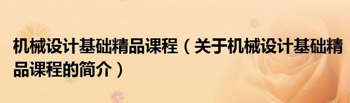 機械設計基礎精品課程（關于機械設計基礎精品課程的簡介）