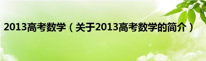 2013高考數(shù)學(xué)（關(guān)于2013高考數(shù)學(xué)的簡(jiǎn)介）