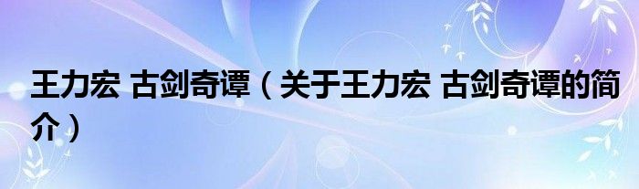 王力宏 古劍奇譚（關于王力宏 古劍奇譚的簡介）