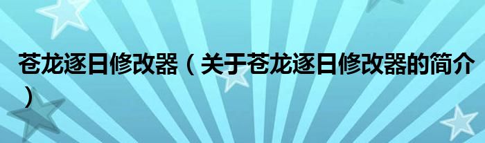 蒼龍逐日修改器（關于蒼龍逐日修改器的簡介）