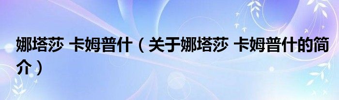 娜塔莎 卡姆普什（關(guān)于娜塔莎 卡姆普什的簡介）