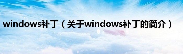 windows補(bǔ)?。P(guān)于windows補(bǔ)丁的簡介）