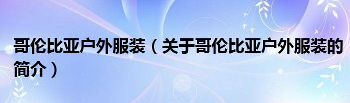 哥倫比亞戶外服裝（關(guān)于哥倫比亞戶外服裝的簡(jiǎn)介）