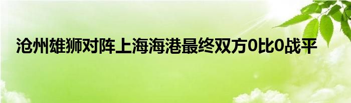 滄州雄獅對陣上海海港最終雙方0比0戰(zhàn)平