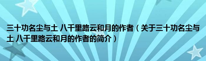 三十功名塵與土 八千里路云和月的作者（關(guān)于三十功名塵與土 八千里路云和月的作者的簡(jiǎn)介）