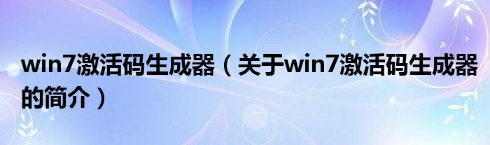 win7激活碼生成器（關(guān)于win7激活碼生成器的簡介）