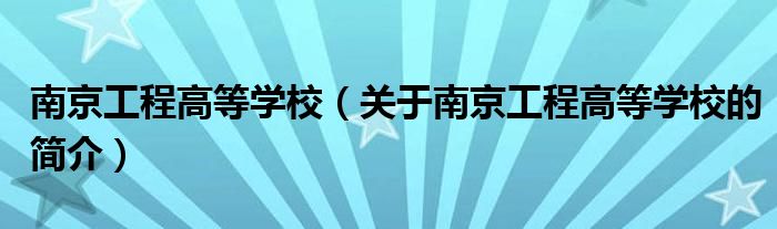 南京工程高等學(xué)校（關(guān)于南京工程高等學(xué)校的簡(jiǎn)介）