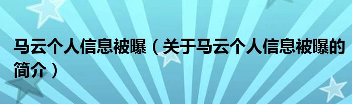 馬云個人信息被曝（關(guān)于馬云個人信息被曝的簡介）