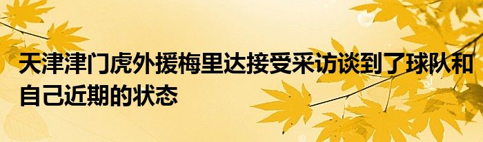 天津津門(mén)虎外援梅里達(dá)接受采訪談到了球隊(duì)和自己近期的狀態(tài)