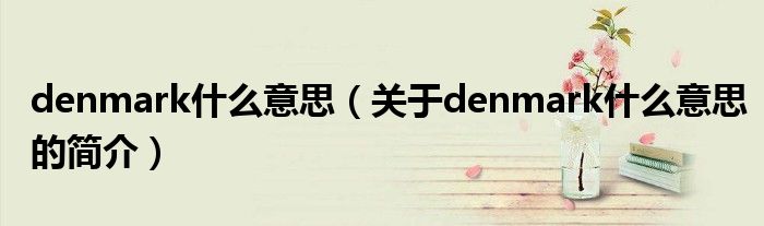 denmark什么意思（關(guān)于denmark什么意思的簡介）