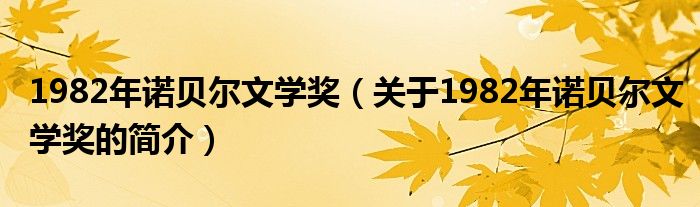 1982年諾貝爾文學(xué)獎（關(guān)于1982年諾貝爾文學(xué)獎的簡介）