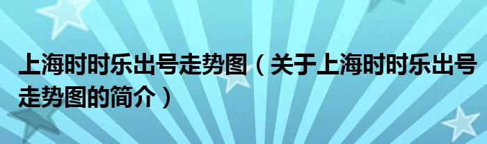 上海時(shí)時(shí)樂出號(hào)走勢(shì)圖（關(guān)于上海時(shí)時(shí)樂出號(hào)走勢(shì)圖的簡(jiǎn)介）