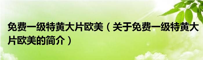 免費(fèi)一級特黃大片歐美（關(guān)于免費(fèi)一級特黃大片歐美的簡介）