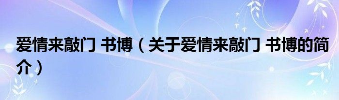 愛情來敲門 書博（關(guān)于愛情來敲門 書博的簡介）