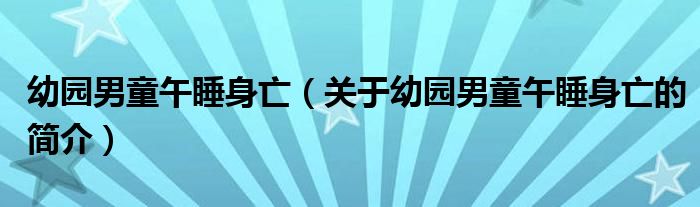 幼園男童午睡身亡（關(guān)于幼園男童午睡身亡的簡(jiǎn)介）