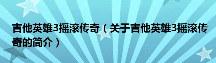 吉他英雄3搖滾傳奇（關(guān)于吉他英雄3搖滾傳奇的簡(jiǎn)介）