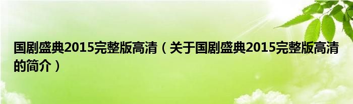 國劇盛典2015完整版高清（關(guān)于國劇盛典2015完整版高清的簡介）