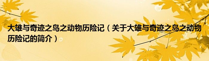 大雄與奇跡之島之動物歷險記（關于大雄與奇跡之島之動物歷險記的簡介）