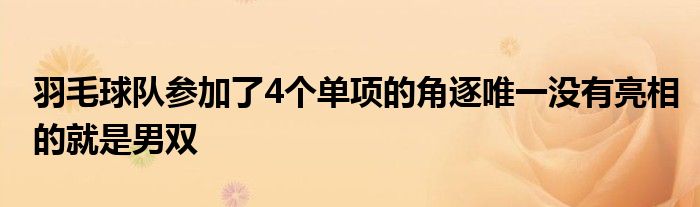 羽毛球隊參加了4個單項的角逐唯一沒有亮相的就是男雙