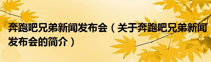 奔跑吧兄弟新聞發(fā)布會(huì)（關(guān)于奔跑吧兄弟新聞發(fā)布會(huì)的簡(jiǎn)介）