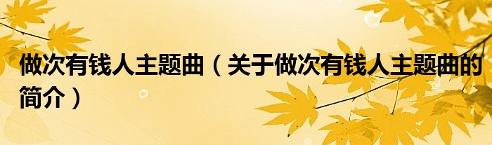 做次有錢人主題曲（關(guān)于做次有錢人主題曲的簡(jiǎn)介）