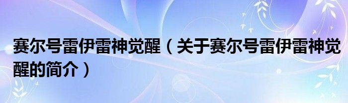 賽爾號(hào)雷伊雷神覺醒（關(guān)于賽爾號(hào)雷伊雷神覺醒的簡(jiǎn)介）