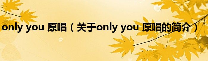 only you 原唱（關(guān)于only you 原唱的簡(jiǎn)介）