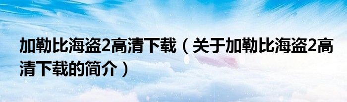 加勒比海盜2高清下載（關(guān)于加勒比海盜2高清下載的簡(jiǎn)介）