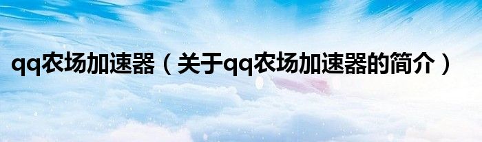 qq農場加速器（關于qq農場加速器的簡介）