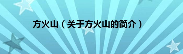 方火山（關(guān)于方火山的簡(jiǎn)介）