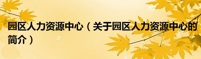 園區(qū)人力資源中心（關(guān)于園區(qū)人力資源中心的簡介）