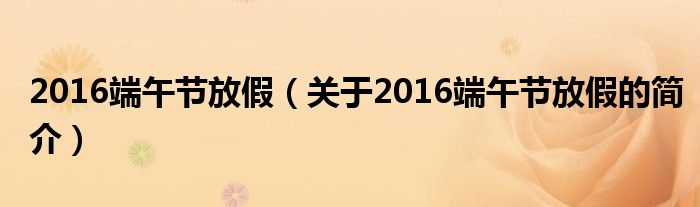 2016端午節(jié)放假（關(guān)于2016端午節(jié)放假的簡介）