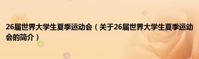 26屆世界大學(xué)生夏季運動會（關(guān)于26屆世界大學(xué)生夏季運動會的簡介）