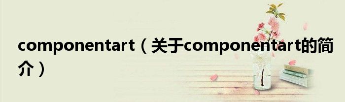 componentart（關(guān)于componentart的簡(jiǎn)介）