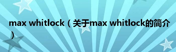 max whitlock（關(guān)于max whitlock的簡介）