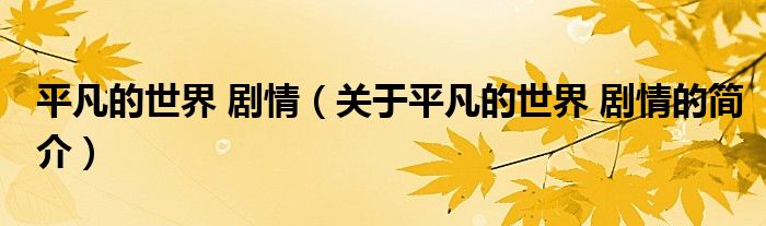 平凡的世界 劇情（關(guān)于平凡的世界 劇情的簡(jiǎn)介）