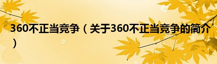 360不正當(dāng)競爭（關(guān)于360不正當(dāng)競爭的簡介）