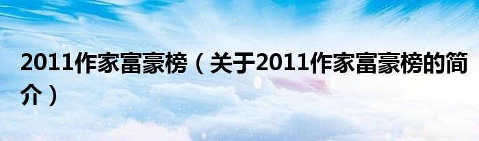 2011作家富豪榜（關(guān)于2011作家富豪榜的簡介）